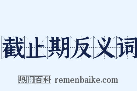 截止期反义词是什么意思的图片